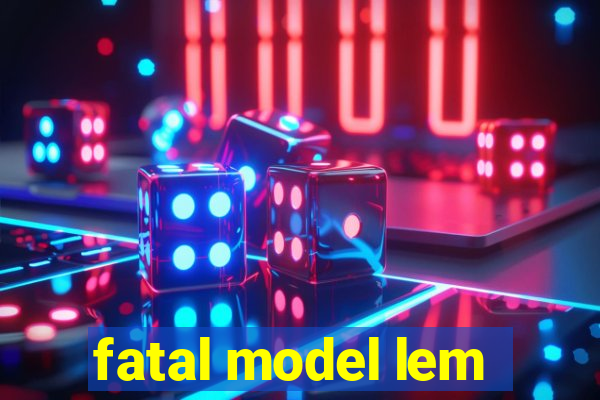 fatal model lem